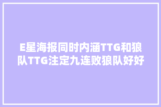 E星海报同时内涵TTG和狼队TTG注定九连败狼队好好学