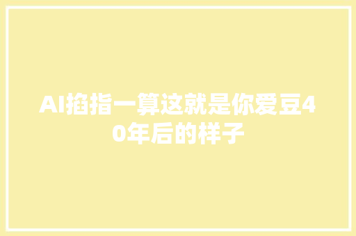 AI掐指一算这就是你爱豆40年后的样子