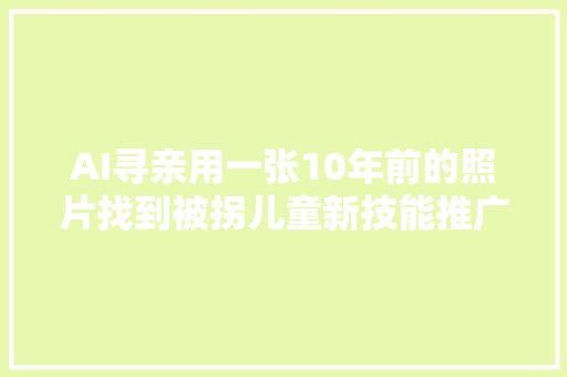 AI寻亲用一张10年前的照片找到被拐儿童新技能推广背后的道德困境