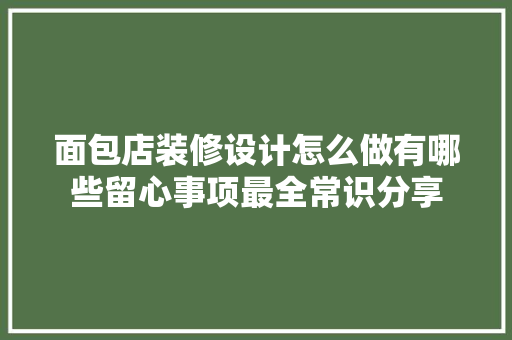 面包店装修设计怎么做有哪些留心事项最全常识分享