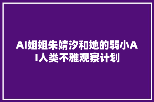 AI姐姐朱婧汐和她的弱小AI人类不雅观察计划