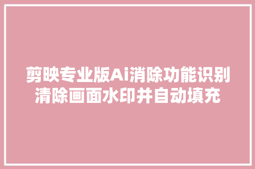 剪映专业版Ai消除功能识别清除画面水印并自动填充