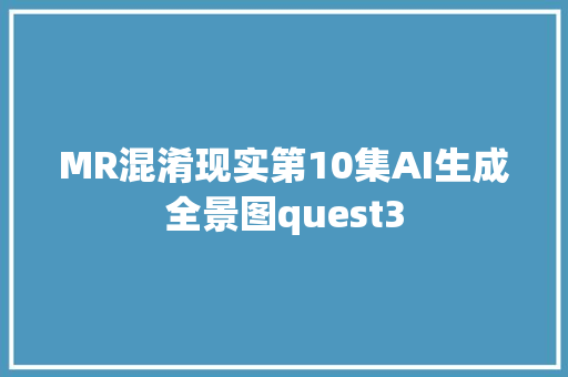 MR混淆现实第10集AI生成全景图quest3