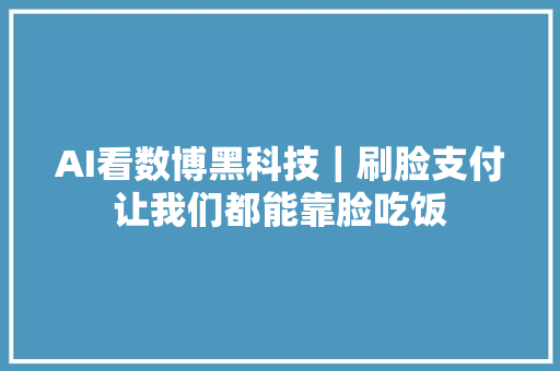 AI看数博黑科技｜刷脸支付让我们都能靠脸吃饭