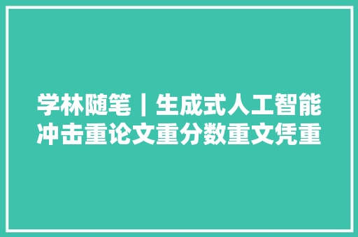 学林随笔｜生成式人工智能冲击重论文重分数重文凭重帽子重升学