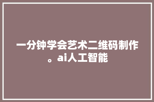 一分钟学会艺术二维码制作。ai人工智能