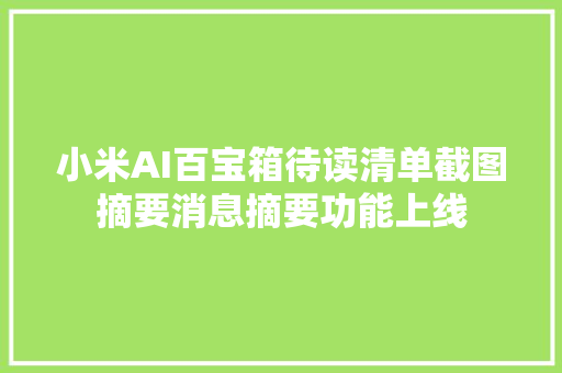 小米AI百宝箱待读清单截图摘要消息摘要功能上线
