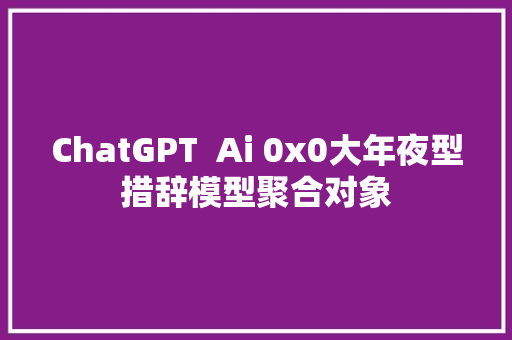 ChatGPT  Ai 0x0大年夜型措辞模型聚合对象