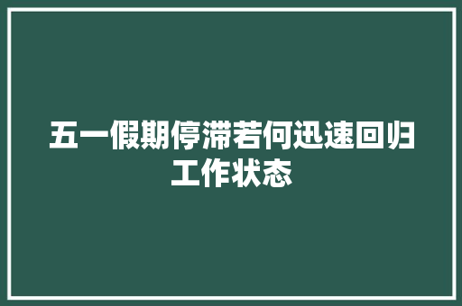 五一假期停滞若何迅速回归工作状态