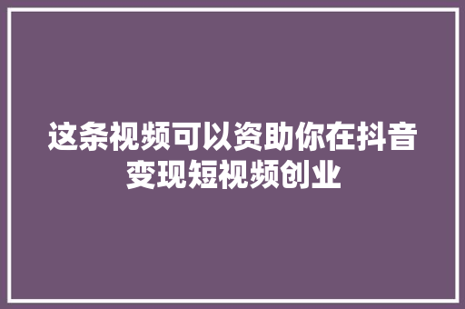 这条视频可以资助你在抖音变现短视频创业