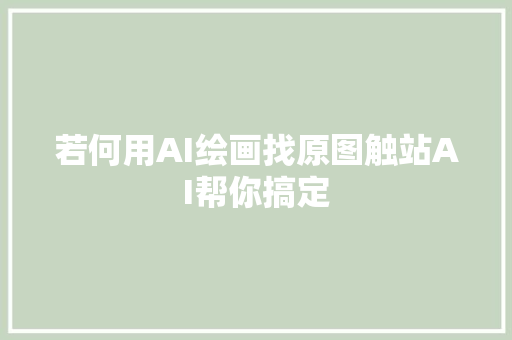 若何用AI绘画找原图触站AI帮你搞定