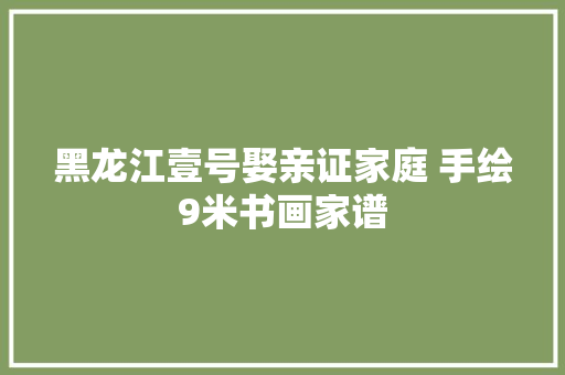 黑龙江壹号娶亲证家庭 手绘9米书画家谱