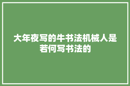 大年夜写的牛书法机械人是若何写书法的