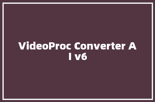 VideoProc Converter AI v6