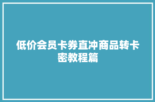 低价会员卡券直冲商品转卡密教程篇