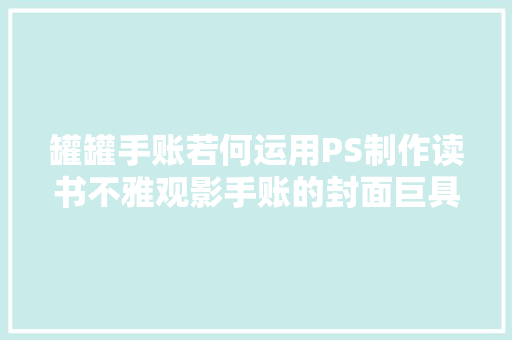 罐罐手账若何运用PS制作读书不雅观影手账的封面巨具体版