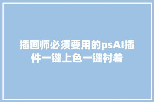 插画师必须要用的psAI插件一键上色一键衬着