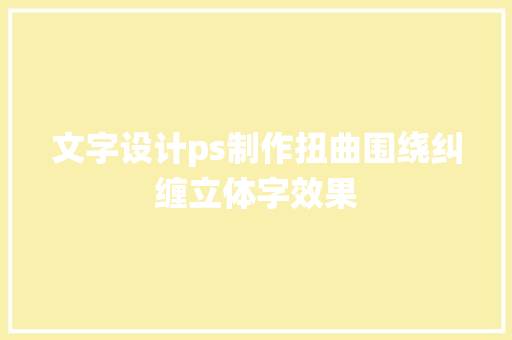 文字设计ps制作扭曲围绕纠缠立体字效果