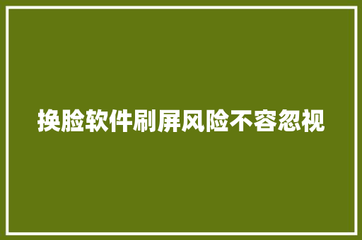 换脸软件刷屏风险不容忽视