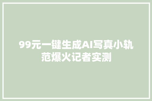 99元一键生成AI写真小轨范爆火记者实测