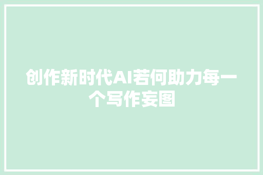 创作新时代AI若何助力每一个写作妄图