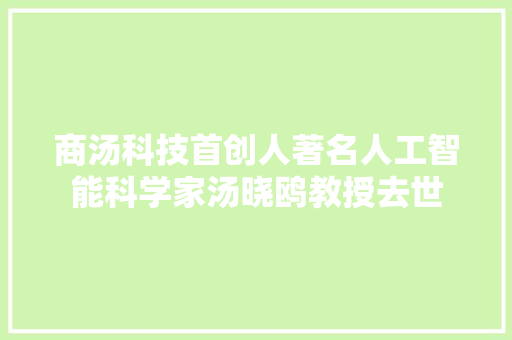 商汤科技首创人著名人工智能科学家汤晓鸥教授去世