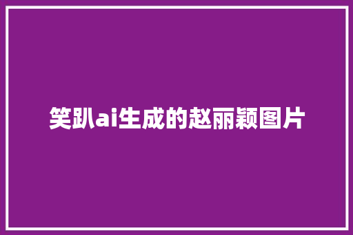 笑趴ai生成的赵丽颖图片