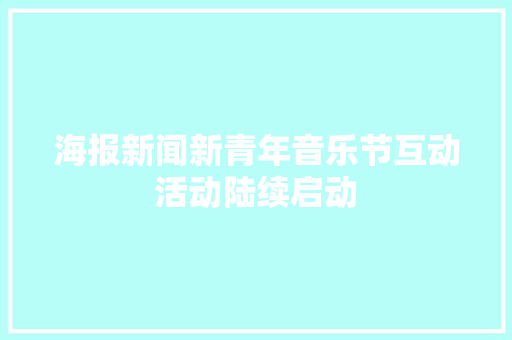 海报新闻新青年音乐节互动活动陆续启动