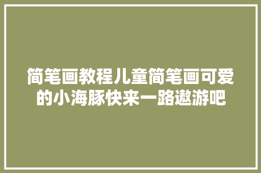 简笔画教程儿童简笔画可爱的小海豚快来一路遨游吧