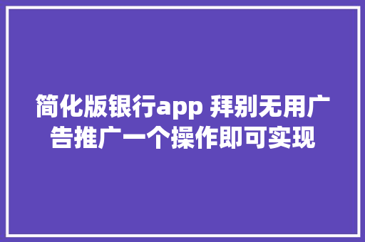 简化版银行app 拜别无用广告推广一个操作即可实现