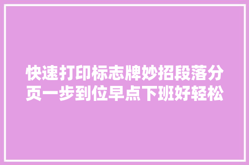 快速打印标志牌妙招段落分页一步到位早点下班好轻松