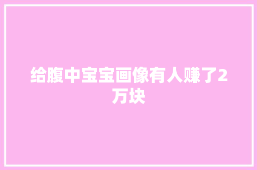 给腹中宝宝画像有人赚了2万块