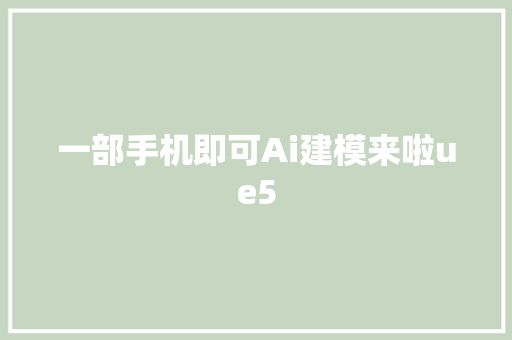 一部手机即可Ai建模来啦ue5