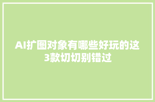 AI扩图对象有哪些好玩的这3款切切别错过