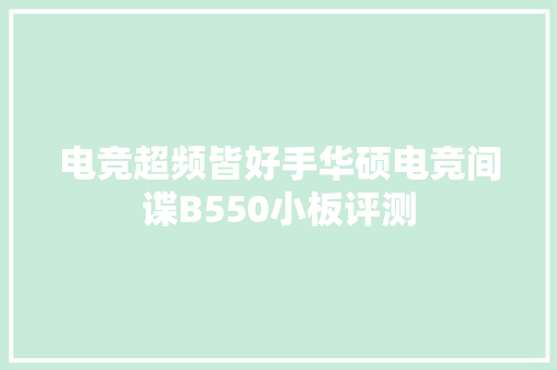 电竞超频皆好手华硕电竞间谍B550小板评测