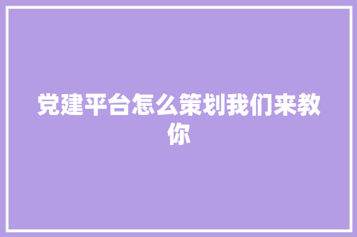 党建平台怎么策划我们来教你