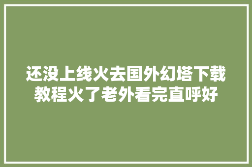 还没上线火去国外幻塔下载教程火了老外看完直呼好