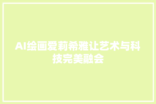 AI绘画爱莉希雅让艺术与科技完美融会