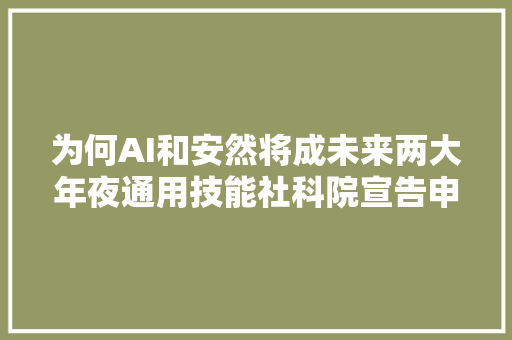 为何AI和安然将成未来两大年夜通用技能社科院宣告申报
