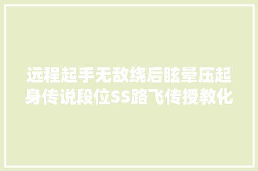 远程起手无敌绕后眩晕压起身传说段位SS路飞传授教化