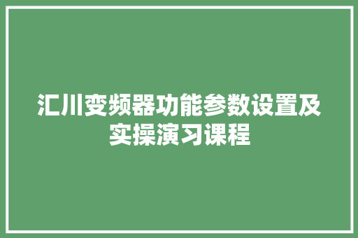 汇川变频器功能参数设置及实操演习课程