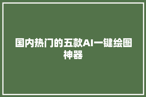 国内热门的五款AI一键绘图神器