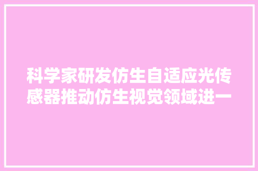 科学家研发仿生自适应光传感器推动仿生视觉领域进一步成长