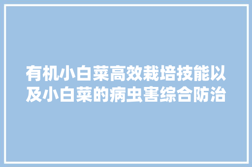 有机小白菜高效栽培技能以及小白菜的病虫害综合防治