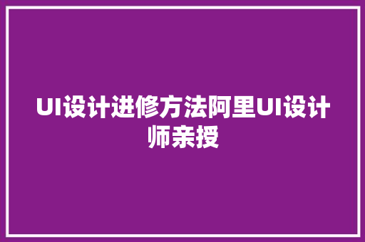 UI设计进修方法阿里UI设计师亲授