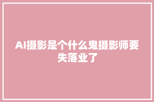 AI摄影是个什么鬼摄影师要失落业了