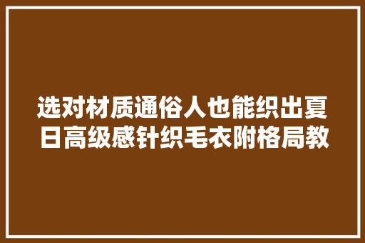 选对材质通俗人也能织出夏日高级感针织毛衣附格局教程