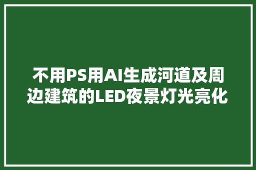 不用PS用AI生成河道及周边建筑的LED夜景灯光亮化效果图