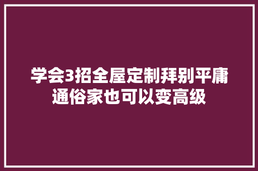 学会3招全屋定制拜别平庸通俗家也可以变高级