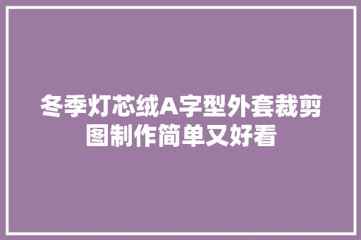 冬季灯芯绒A字型外套裁剪图制作简单又好看